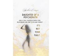 DAUGHTER OF A PSYCHOPATH It's not your fault: How a Toxic Childhood Shapes Your Relationships and How to Reclaim Yourself