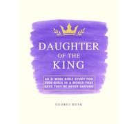 Daughter of the King: An 8-week Bible study for teen girls in a world that says they're never enough