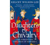 Daughters Of Chivalry: The Forgotten Children of Edward I