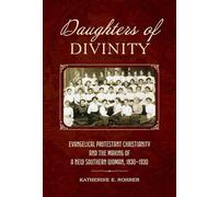 Daughters of Divinity: Evangelical Protestant Christianity and the Making of a New Southern Woman, 1830-1930