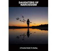 Daughters Of Narcissism: A Practical Guide To Healing
