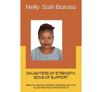 DAUGHTERS OF STRENGTH, SONS OF SUPPORT: BIBLICAL WOMEN, MODERN JOURNEYS, AND THE ALLIES AND RIVALS WHO SHAPE US (Nelly Saiti Barasa Series)