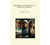 Daughters of the Cross: or Woman's Mission (Classic Books)