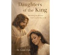 Daughters of the King: Becoming the Woman God Created You to Be