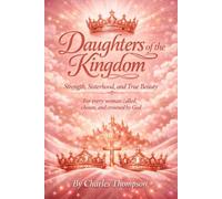 Daughters of the Kingdom: Strength, Sisterhood, and True Beauty For every woman called, chosen, and crowned by God (Renewal Of the Heart Series)