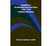 Daughters Of The Revolution And Their Times; 1769 - 1776 A Historical Romance