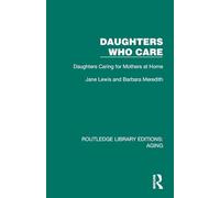 Daughters Who Care: Daughters Caring for Mothers at Home (Routledge Library Editions: Aging)