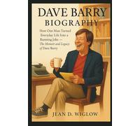 DAVE BARRY BIOGRAPHY: How One Man Turned Everyday Life Into a Running Joke - The Memoir and Legacy of Dave Barry