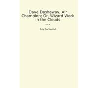 Dave Dashaway, Air Champion; Or, Wizard Work in the Clouds (Classic Books)