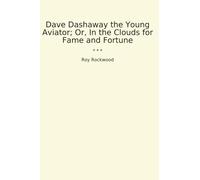 Dave Dashaway the Young Aviator; Or, In the Clouds for Fame and Fortune (Classic Books)