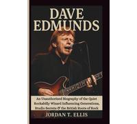 DAVE EDMUNDS: An Unauthorized Biography of the Quiet Rockabilly Wizard Influencing Generations, Studio Secrets & the British Roots of Rock