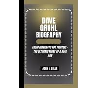 DAVE GROHL BIOGRAPHY: From Nirvana to Foo Fighters - The Ultimate Story of a Rock Icon
