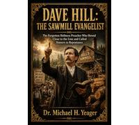 DAVE HILL: THE SAWMILL EVANGELIST: The Forgotten Holiness Preacher Who Hewed Close to the Line and Called Sinners to Repentance