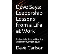 Dave Says: Leadership Lessons from a Life at Work: Stories, Reflections, and Practical Wisdom from, 27 Years at UPS