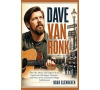 Dave Van Ronk: The Life, Music, and Legacy of an American Folk Singer, Guitarist, and Voice of the Greenwich Village Folk Revival