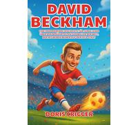 David Beckham Biografie: Eine inspirierende Geschichte für junge Leser über den berühmtesten Fußballer der Welt, der mit beiden Beinen auf dem Feld steht