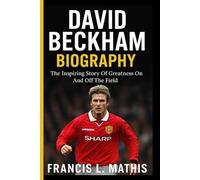 DAVID BECKHAM BIOGRAPHY: The Inspiring Story Of Greatness On And Off The Field