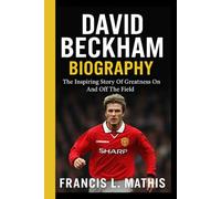 DAVID BECKHAM BIOGRAPHY: The Inspiring Story Of Greatness On And Off The Field