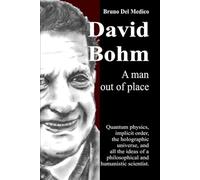 David Bohm. A man out of place: Quantum physics, implicit order, the holographic universe, and all the ideas of a philosophical and humanistic ... Texts by Bruno Del Medico in English. (ING))