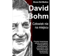 David Bohm. Człowiek nie na miejscu: Fizyka kwantowa, ukryty porządek, holograficzny wszechświat i wszystkie idee filozoficznego naukowca i humanisty.
