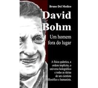 David Bohm. Um homem fora do lugar. A física quântica, a ordem implícita, o universo holográfico e todas as ideias de um cientista filosófico e humanista