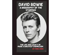 DAVID BOWIE: A BIOGRAPHY OF THE STARMAN: THE LIFE AND LEGACY OF MUSIC’S GREATEST CHAMELEON