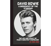 DAVID BOWIE: A BIOGRAPHY OF THE STARMAN: THE LIFE AND LEGACY OF MUSIC’S GREATEST CHAMELEON