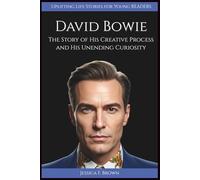 DAVID BOWIE: The Story of His Creative Process and His Unending Curiosity (UPLIFTING LIFE STORIES FOR YOUNG READERS (BIOGRAPHIES))