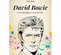 DAVID BOWIE. UNA HISTORIA, UNA LEYENDA: La verdadera historia de David Bowie, el Duque Blanco