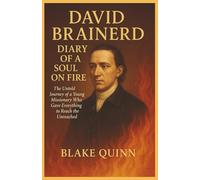 David Brainerd: Diary of a Soul on Fire: The Untold Journey of a Young Missionary Who Gave Everything to Reach the Unreached