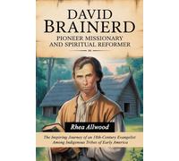 David Brainerd Pioneer Missionary and Spiritual Reformer: The Inspiring Journey of an 18th-Century Evangelist Among Indigenous Tribes of Early America