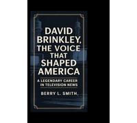 David Brinkley: The Voice That Shaped America: A Legendary Career in Television News