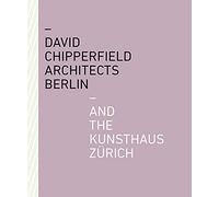 David Chipperfield Architects Berlin and the Kunsthaus ZUrich /anglais: Architects Berlin and the Kunsthaus Zürich