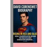 DAVID CORENSWET - BIOGRAPHY: Rising in Red and Blue-How a Talented Actor Became the Face of a New Generation Superman