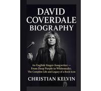 DAVID COVERDALE BIOGRAPHY: An English Singer-Songwriter - From Deep Purple to Whitesnake, The Complete Life and Legacy of a Rock Icon