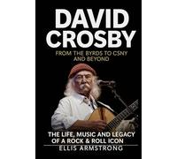 David Crosby: From The Byrds to CSNY and Beyond: The Life, Music and Legacy of a Rock & Roll Icon (Crosby, Stills, Nash & Young: A Musical Journey)
