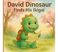 David Dinosaur Finds His Ikigai: Discovering the Joy of Purpose, Unlocking Talents, and Creating Happiness