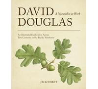David Douglas, a Naturalist at Work: An Illustrated Exploration Across Two Centuries in the Pacific Northwest