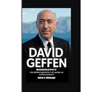 DAVID GEFFEN BIOGRAPHY: The Hidden Architect of American Entertainment