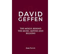 DAVID GEFFEN: THE MOGUL BEHIND THE MUSIC, MOVIES AND BILLIONS