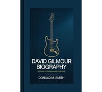 DAVID GILMOUR BIOGRAPHY: A Story Of Passion And Purpose