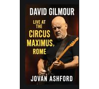 DAVID GILMOUR LIVE AT THE CIRCUS MAXIMUS, ROME: An Immersive Journey Through Music, History, and Emotion - Witness the Timeless Performance at Rome’s ... the Present in a Legendary Concert Experience