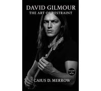 David Gilmour: The Art of Restraint: Tone, Space, and the Legacy of Pink Floyd’s Guitar Visionary