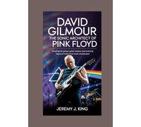 David Gilmour: The Sonic Architect of Pink Floyd: Unveiling the Genius, Guitar Mastery, and Enduring Legacy of Rock’s Most Iconic Soundscaper