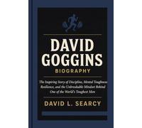 DAVID GOGGINS BIOGRAPHY: The Inspiring Story of Discipline, Mental Toughness, Resilience, and the Unbreakable Mindset Behind One of the World's Toughest Men