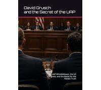 David Grusch and the Secret of the UAP: The UAP Whistleblower, the US Congress, and the Battle for the Hidden Truth