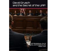 David Grusch and the Secret of the UAP: The UAP Whistleblower, the US Congress, and the Battle for the Hidden Truth