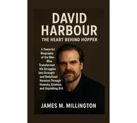 David Harbour: The Heart Behind Hopper: A Powerful Biography of the Man Who Transformed His Struggles into Strength and Redefined Heroism Through Honesty, Emotion, and Unyielding Grit