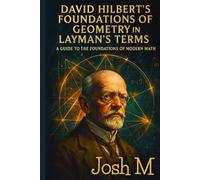 David Hilbert's Foundations of Geometry in Layman's Terms: A Guide to the Foundations of Modern Math