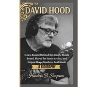 DAVID HOOD: How a Bassist Defined the Muscle Shoals Sound, Played for Iconic Artists, and Helped Shape Southern Soul Music - A Biography